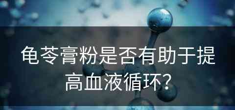 龟苓膏粉是否有助于提高血液循环？